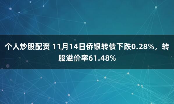 个人炒股配资 11月14日侨银转债下跌0.28%，转股溢价率61.48%