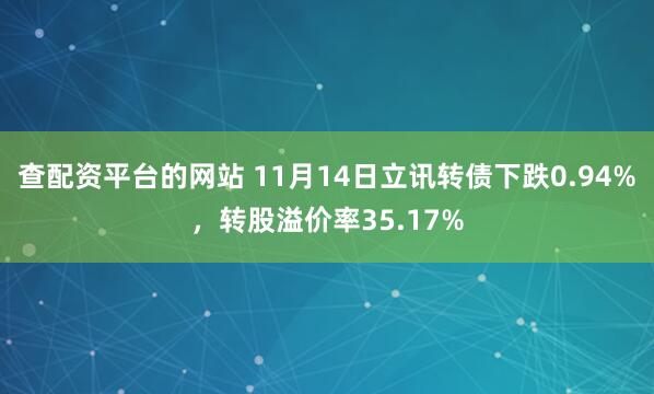 查配资平台的网站 11月14日立讯转债下跌0.94%，转股溢价率35.17%
