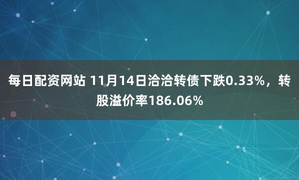 每日配资网站 11月14日洽洽转债下跌0.33%，转股溢价率186.06%
