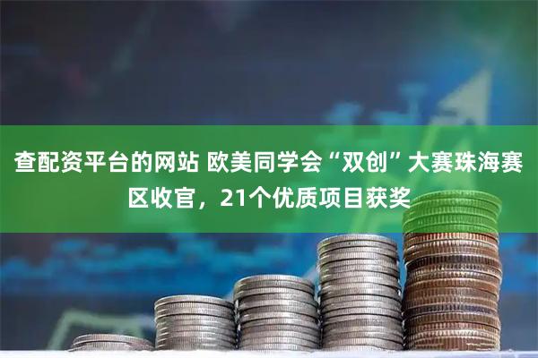 查配资平台的网站 欧美同学会“双创”大赛珠海赛区收官,21个优质项目获奖