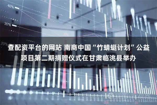 查配资平台的网站 南商中国“竹蜻蜓计划”公益项目第二期捐赠仪式在甘肃临洮县举办