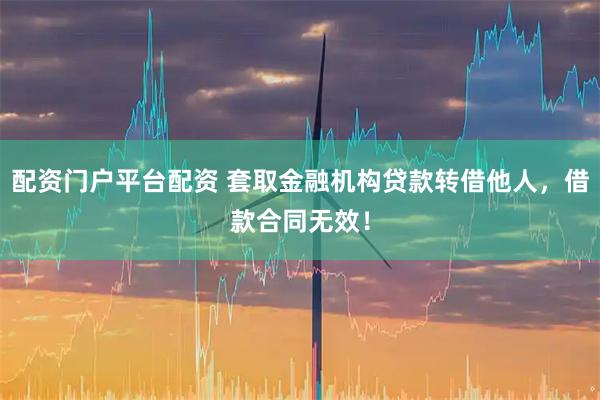 配资门户平台配资 套取金融机构贷款转借他人,借款合同无效!