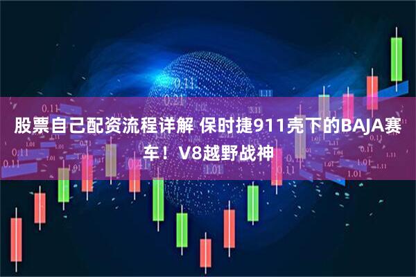 股票自己配资流程详解 保时捷911壳下的BAJA赛车！V8越野战神