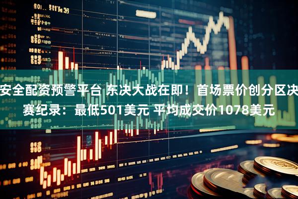 安全配资预警平台 东决大战在即!首场票价创分区决赛纪录:最低501美元 平均成交价1078美元