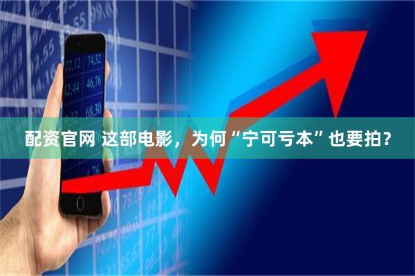配资官网 这部电影,为何“宁可亏本”也要拍?